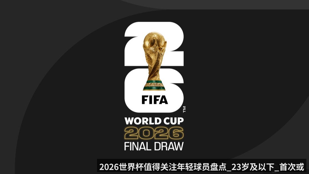 2026世界杯值得关注年轻球员盘点_23岁及以下_首次或关键首秀世界杯_